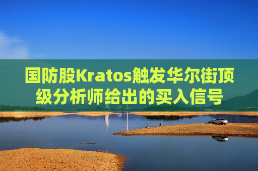 国防股Kratos触发华尔街顶级分析师给出的买入信号