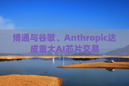 博通与谷歌、Anthropic达成重大AI芯片交易 第1张 博通与谷歌、Anthropic达成重大AI芯片交易 第1张