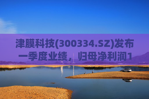 津膜科技(300334.SZ)发布一季度业绩,归母净利润172.44万元,增长19.05%