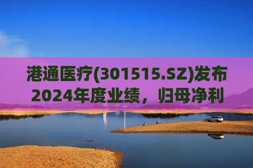 港通医疗(301515.SZ)发布2024年度业绩,归母净利润1442.19万元,同比下降82.64%