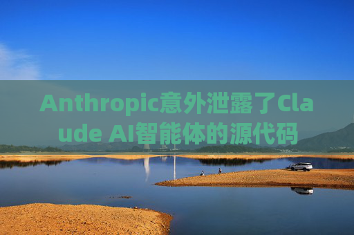 Anthropic意外泄露了Claude AI智能体的源代码