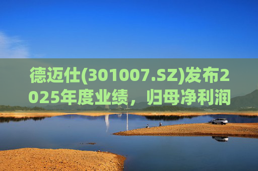 德迈仕(301007.SZ)发布2025年度业绩，归母净利润5168.45万元，同比下降4.25%