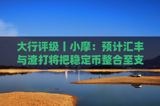 大行评级丨小摩：预计汇丰与渣打将把稳定币整合至支付生态系统  第1张
