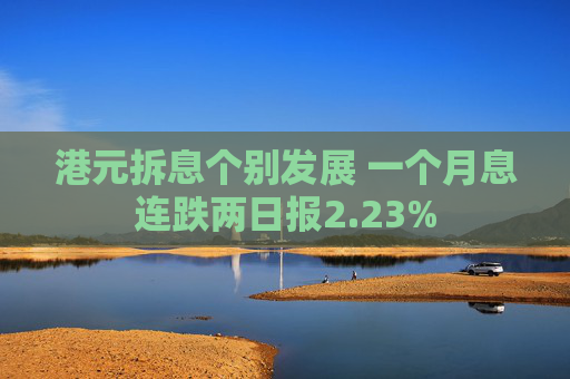 港元拆息个别发展 一个月息连跌两日报2.23%
