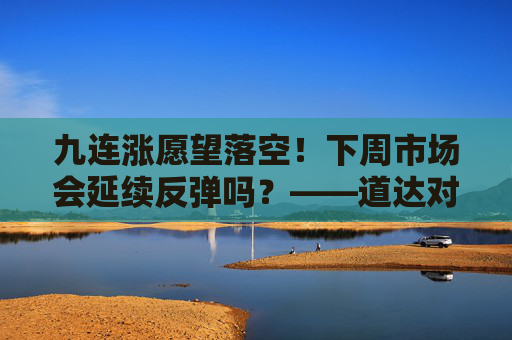 九连涨愿望落空!下周市场会延续反弹吗?――道达对话牛博士