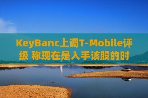 KeyBanc上调T-Mobile评级 称现在是入手该股的时机