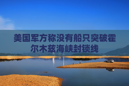 美国军方称没有船只突破霍尔木兹海峡封锁线