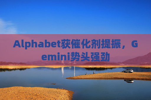 Alphabet获催化剂提振，Gemini势头强劲