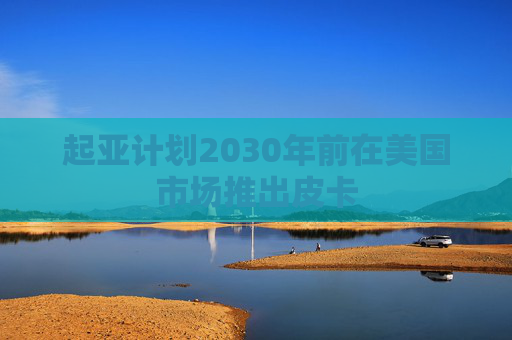 起亚计划2030年前在美国市场推出皮卡  第1张