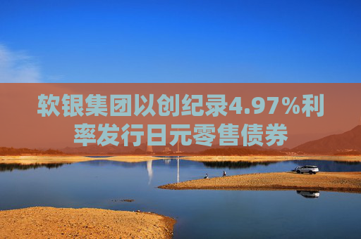 软银集团以创纪录4.97%利率发行日元零售债券