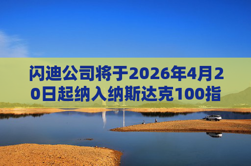 闪迪公司将于2026年4月20日起纳入纳斯达克100指数