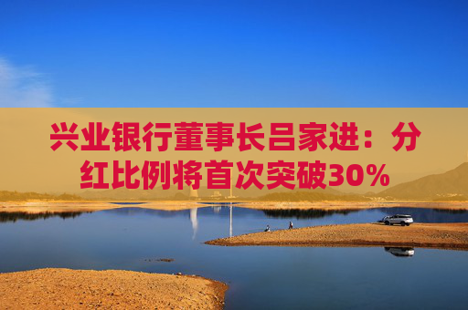 兴业银行董事长吕家进：分红比例将首次突破30%  第1张