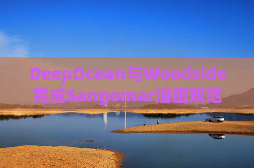 DeepOcean与Woodside完成Sangomar油田双范围水下调查作业 第1张 DeepOcean与Woodside完成Sangomar油田双范围水下调查作业 第1张