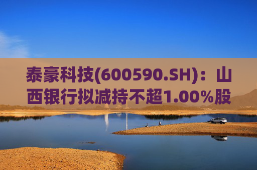 泰豪科技(600590.SH):山西银行拟减持不超1.00%股份 第1张 泰豪科技(600590.SH):山西银行拟减持不超1.00%股份 第1张
