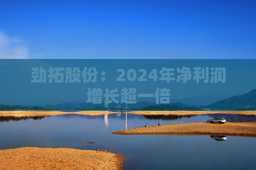 劲拓股份：2024年净利润增长超一倍