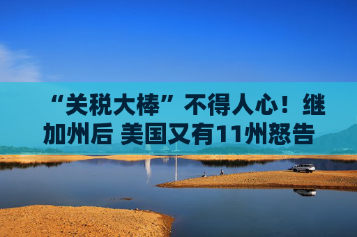 “关税大棒”不得人心!继加州后 美国又有11州怒告特朗普政府