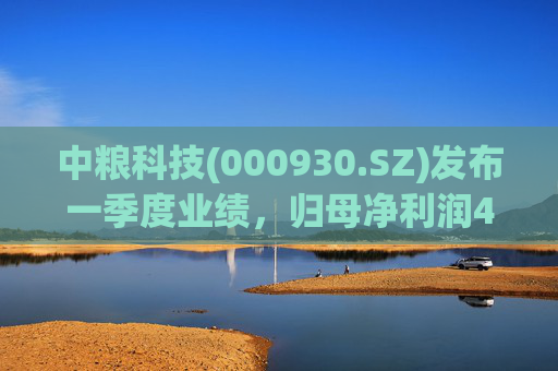 中粮科技(000930.SZ)发布一季度业绩，归母净利润4053.15万元，同比增长63.17%