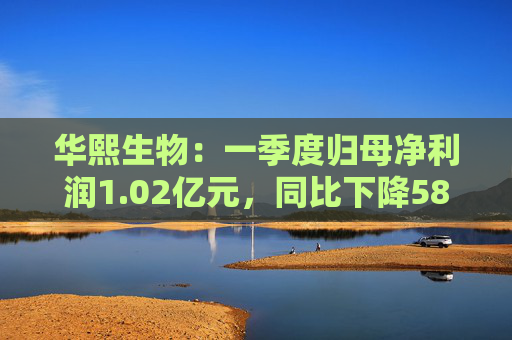 华熙生物:一季度归母净利润1.02亿元,同比下降58.13%