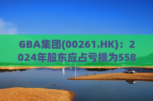 GBA集团(00261.HK):2024年股东应占亏损为5580万港元