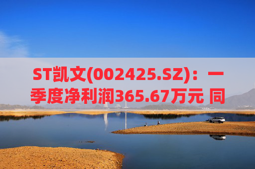 ST凯文(002425.SZ)：一季度净利润365.67万元 同比下降39.31%