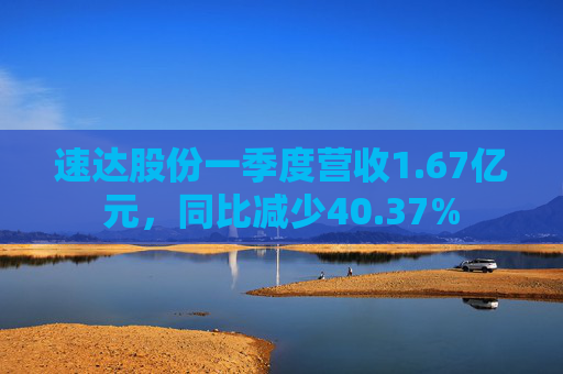 速达股份一季度营收1.67亿元，同比减少40.37%