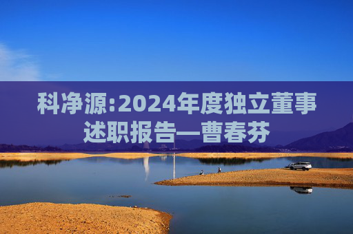 科净源:2024年度独立董事述职报告―曹春芬