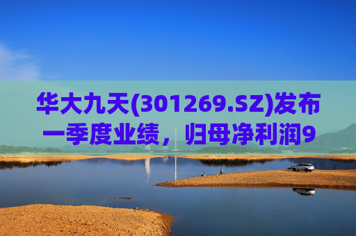 华大九天(301269.SZ)发布一季度业绩,归母净利润971.39万元,增长26.72%