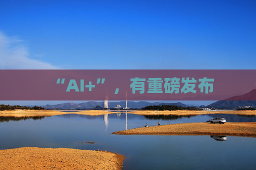 “AI+”,有重磅发布