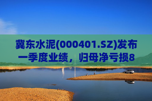 冀东水泥(000401.SZ)发布一季度业绩,归母净亏损8.73亿元