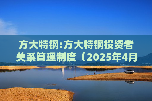 方大特钢:方大特钢投资者关系管理制度（2025年4月）