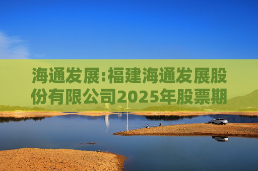 海通发展:福建海通发展股份有限公司2025年股票期权与限制性股票激励计划首次授予部分激励对象名单