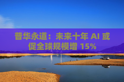普华永道：未来十年 AI 或促全球规模增 15%