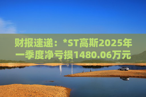 财报速递：*ST高斯2025年一季度净亏损1480.06万元  第1张