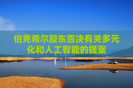 伯克希尔股东否决有关多元化和人工智能的提案