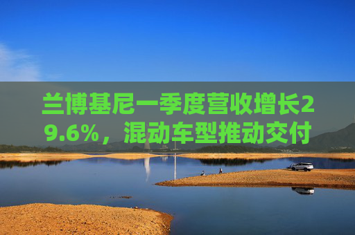兰博基尼一季度营收增长29.6%,混动车型推动交付量提升 第1张 兰博基尼一季度营收增长29.6%,混动车型推动交付量提升 第1张