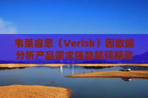 韦莱睿思（Verisk）因数据分析产品需求强劲超预期盈利