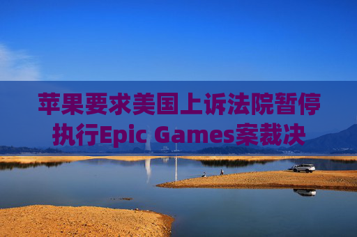 苹果要求美国上诉法院暂停执行Epic Games案裁决