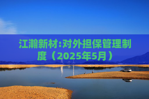 江瀚新材:对外担保管理制度（2025年5月）  第1张