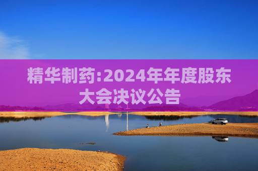 精华制药:2024年年度股东大会决议公告  第1张