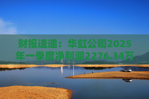 财报速递：华虹公司2025年一季度净利润2276.34万元
