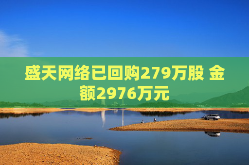 盛天网络已回购279万股 金额2976万元
