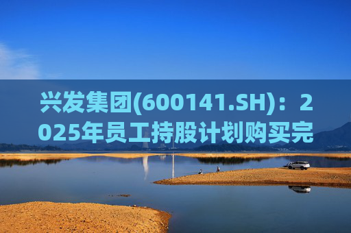 兴发集团(600141.SH)：2025年员工持股计划购买完成