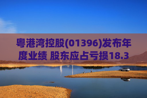 粤港湾控股(01396)发布年度业绩 股东应占亏损18.35亿元 同比扩大51.03%