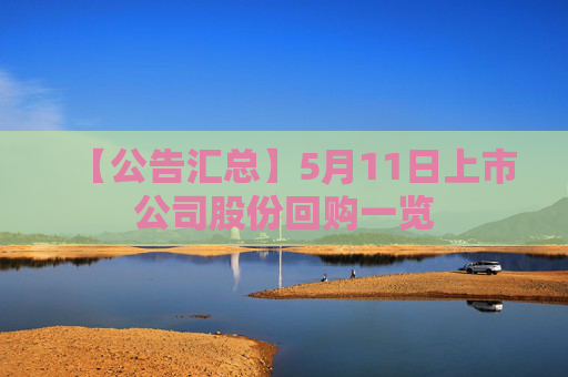【公告汇总】5月11日上市公司股份回购一览
