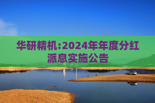 华研精机:2024年年度分红派息实施公告