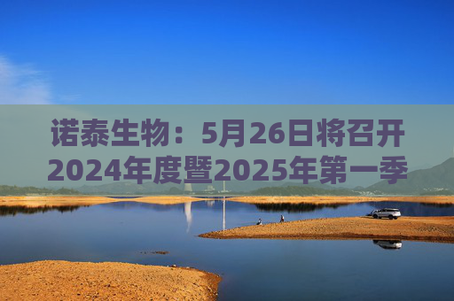 诺泰生物：5月26日将召开2024年度暨2025年第一季度业绩说明会