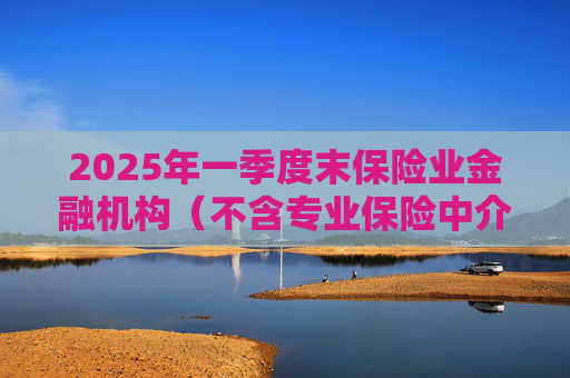 2025年一季度末保险业金融机构(不含专业保险中介机构)总资产37.8万亿元,较年初增加1.9万亿元,增长5.4%