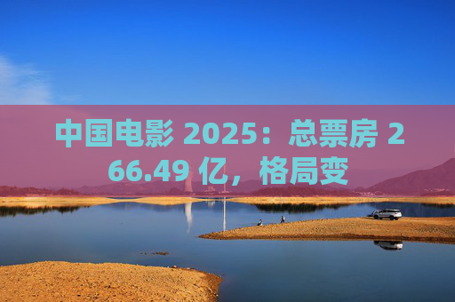 中国电影 2025：总票房 266.49 亿，格局变
