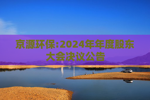 京源环保:2024年年度股东大会决议公告