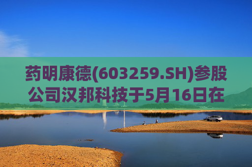 药明康德(603259.SH)参股公司汉邦科技于5月16日在上交所上市  第1张